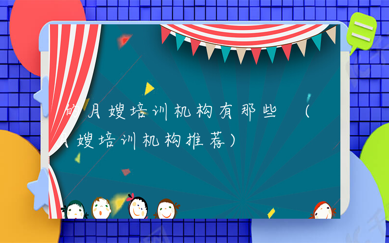 的月嫂培训机构有那些 (月嫂培训机构推荐)